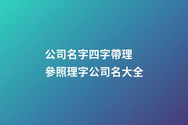 公司名字四字帶理 參照理字公司名大全-第1張-公司起名-玄機(jī)派